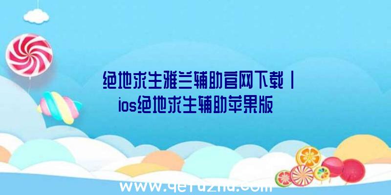 「绝地求生雅兰辅助官网下载」|ios绝地求生辅助苹果版